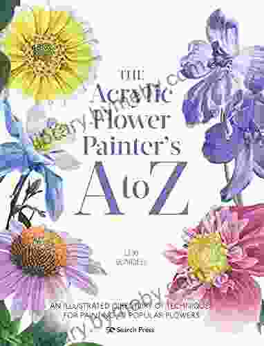 The Acrylic Flower Painter s A to Z: An illustrated directory of techniques for painting 40 popular flowers