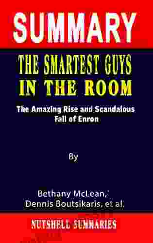 SUMMARY OF THE SMARTEST GUYS IN THE ROOM: The Amazing Rise And Scandalous Fall Of Enron By Bethany McLean Dennis Boutsikaris Et Al A Novel Approach To Getting Through More Quickly