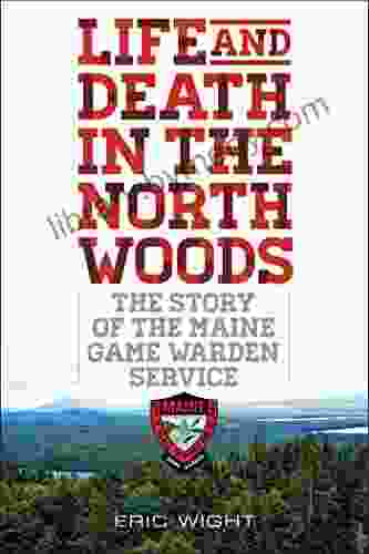 Life And Death In The North Woods: The Story Of The Maine Game Warden Service