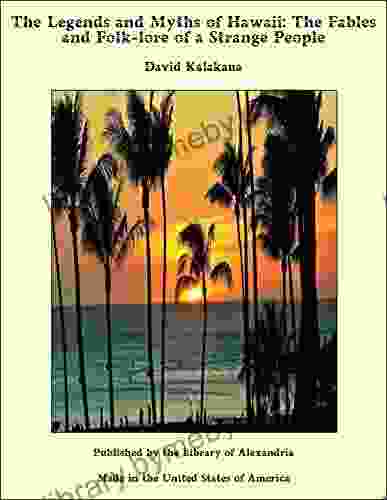 The Legends And Myths Of Hawaii: The Fables And Folk Lore Of A Strange People