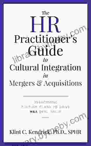 The HR Practitioner S Guide To Cultural Integration In Mergers Acquisitions: Overcoming Culture Clash To Drive M A Deal Value