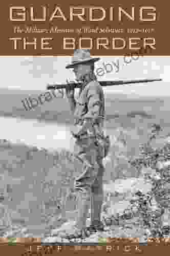 Guarding the Border: The Military Memoirs of the Ward Schrantz 1912 1917 (Canseco Keck History 13)