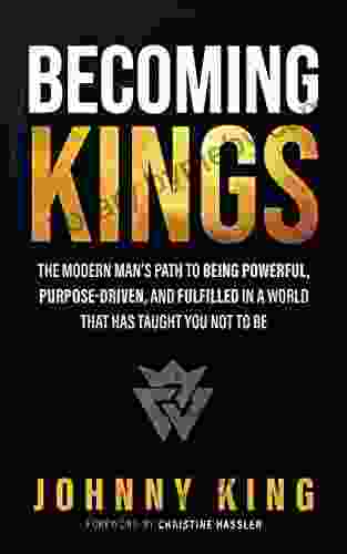 Becoming Kings: The Modern Man S Path To Being Powerful Purpose Driven And Fulfilled In A World That Has Taught You Not To Be