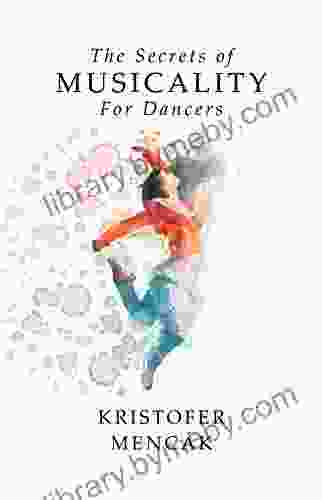 The Secrets Of Musicality For Dancers: Learning 9 Essential Musicality Skills In Dance (Dance Series)