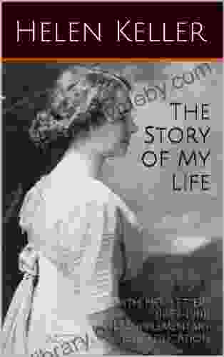 The Story of My Life (Illustrated) With Her Letters (1887 1901) and a Supplementary Account of Her Education