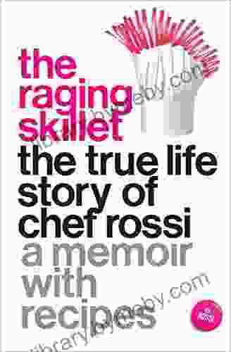 The Raging Skillet: The True Life Story Of Chef Rossi: A Memoir With Recipes