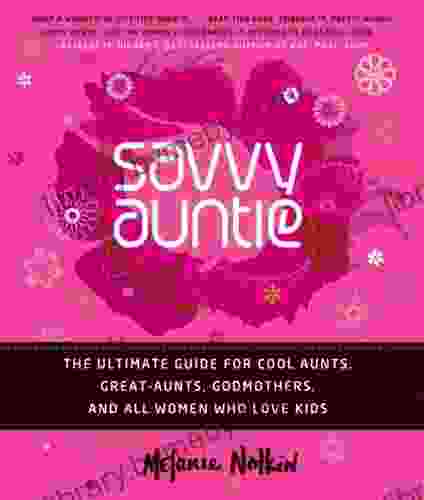 Savvy Auntie: The Ultimate Guide For Cool Aunts Great Aunts Godmothers And All Women Who Love Kids