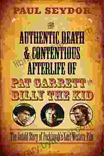 The Authentic Death And Contentious Afterlife Of Pat Garrett And Billy The Kid: The Untold Story Of Peckinpah S Last Western Film