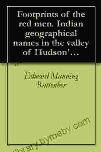 Footprints Of The Red Men Indian Geographical Names In The Valley Of Hudson S River The Valley Of The Mohawk And On The Delaware: Their Location And The Probable Meaning Of Some Of Them (1906)