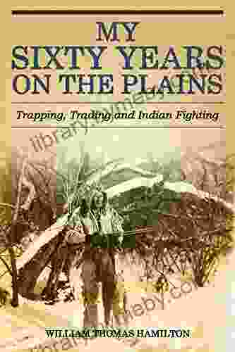 My Sixty Years On The Plains: Trapping Trading And Indian Fighting