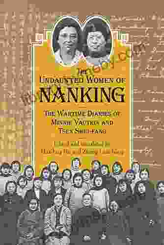 Undaunted Women Of Nanking: The Wartime Diaries Of Minnie Vautrin And Tsen Shui Fang