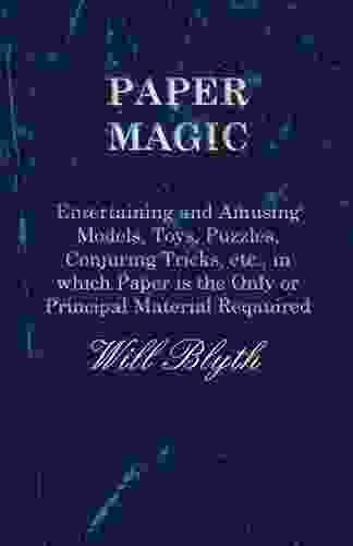 Paper Magic Entertaining And Amusing Models Toys Puzzles Conjuring Tricks Etc In Which Paper Is The Only Or Principal Material Required