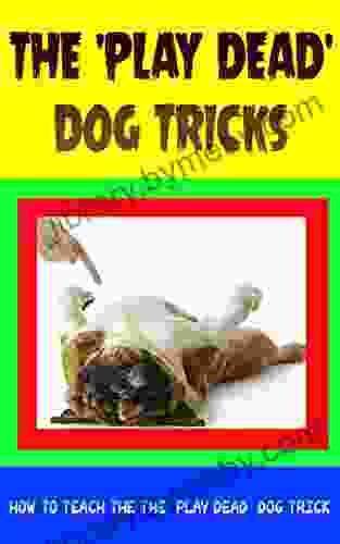 The Play Dead Dog Tricks: How to Teach the The Play Dead Dog Trick