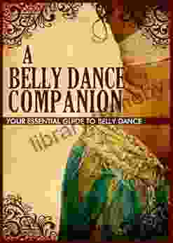 A Belly Dance Companion: Your Essential Guide To Belly Dance