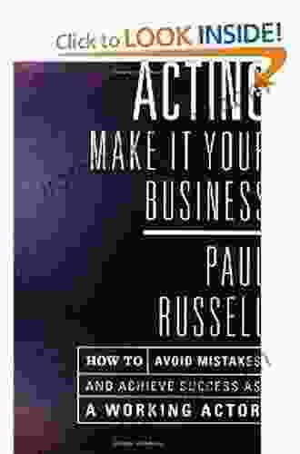 Acting: Make It Your Business: How To Avoid Mistakes And Achieve Success As A Working Actor