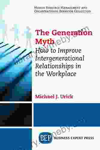 The Generation Myth: How To Improve Intergenerational Relationships In The Workplace