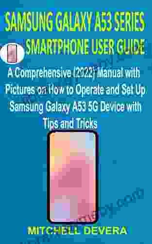 SAMSUNG GALAXY A53 SMARTPHONE USER GUIDE: A Comprehensive (2024) Manual with Pictures on How to Operate and Set Up Samsung Galaxy A53 5G Device with Tips and Tricks