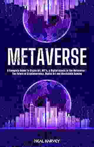 METAVERSE: A Complete Guide To Crypto Art NFT S Digital Assets In The Metaverse: The Future Of Cryptocurrency And Blockchain Gaming