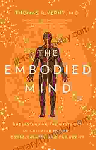 The Embodied Mind: Understanding the Mysteries of Cellular Memory Consciousness and Our Bodies