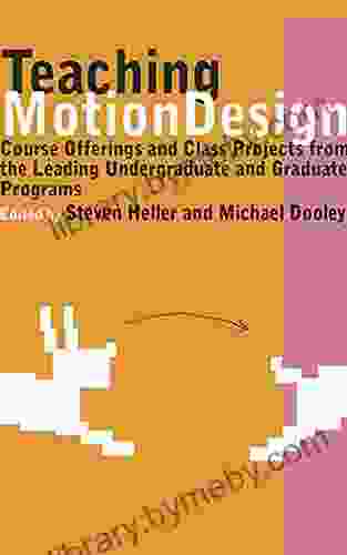 Teaching Motion Design: Course Offerings And Class Projects From The Leading Undergraduate And Graduate: Course Offerings And Class Projects From The Leading Graduate And Undergraduate Programs