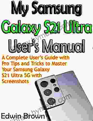 My Samsung Galaxy S21 Ultra User S Manual: A Complete User S Guide With Pro Tips And Tricks To Master Your Samsung Galaxy S21 Ultra 5G With Screenshots