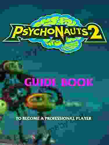 Psychonauts 2: The Best Guide Tricks Tips And More: To Becoming A Pro Gamer