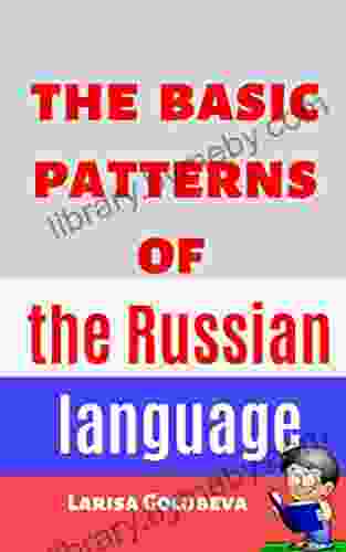 The Basic Patterns Of The Russian Language: For Beginners And Intermediate Level