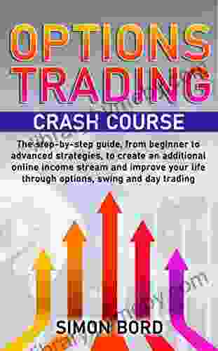 Options Trading Crash Course: The Step By Step Guide From Beginner To Advanced Strategies To Create An Additional Online Income Stream And Improve Your Life Through Options Swing And Day Trading