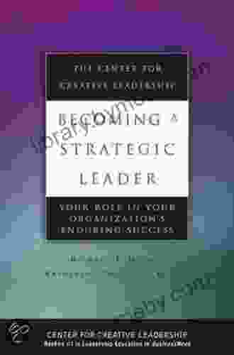 Becoming A Strategic Leader: Your Role In Your Organization S Enduring Success (J B CCL (Center For Creative Leadership))