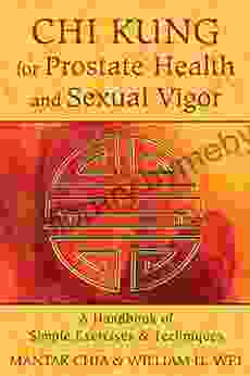 Chi Kung For Prostate Health And Sexual Vigor: A Handbook Of Simple Exercises And Techniques