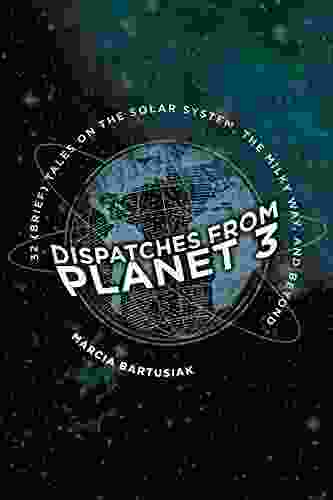 Dispatches From Planet 3: Thirty Two (Brief) Tales On The Solar System The Milky Way And Beyond