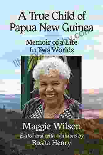 A True Child Of Papua New Guinea: Memoir Of A Life In Two Worlds