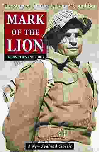 Mark Of The Lion: The Story Of Charles Upham VC Bar: The Story Of Charles Upham VC And Bar