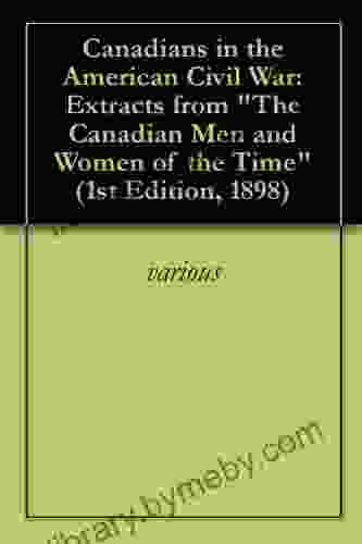 Canadians in the American Civil War: Extracts from The Canadian Men and Women of the Time (1st Edition 1898)