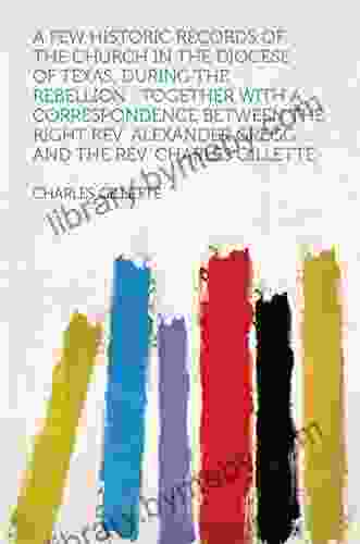 A Few Historic Records of the Church in the Diocese of Texas During the Rebellion : Together With a Correspondence Between the Right Rev Alexander Gregg Charles Gillette (Savage Dragon 1)