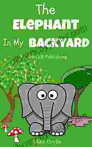 For Kids: The Elephant In My Backyard: Bedtime Stories For Kids Ages 3 10 (Kids Bedtime Stories For Kids Children S Free Stories) (Bedtime Stories For Kids Ages 3 8 8)