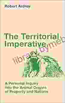 The Territorial Imperative: A Personal Inquiry Into The Animal Origins Of Property And Nations (Robert Ardrey S Nature Of Man 2)