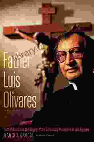 Father Luis Olivares A Biography: Faith Politics And The Origins Of The Sanctuary Movement In Los Angeles